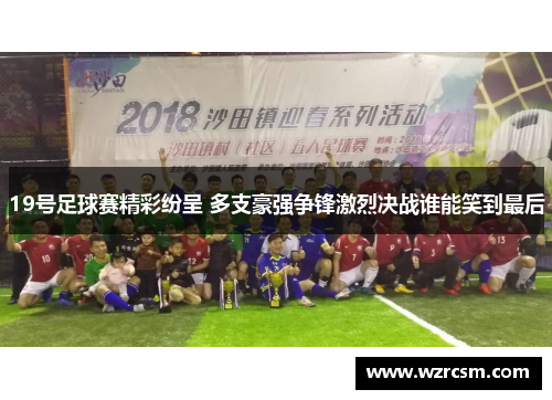 19号足球赛精彩纷呈 多支豪强争锋激烈决战谁能笑到最后