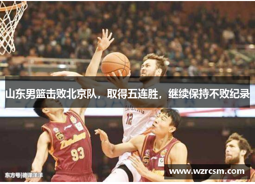 山东男篮击败北京队，取得五连胜，继续保持不败纪录