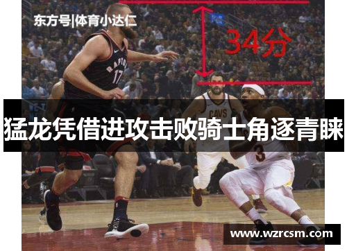 猛龙凭借进攻击败骑士角逐青睐